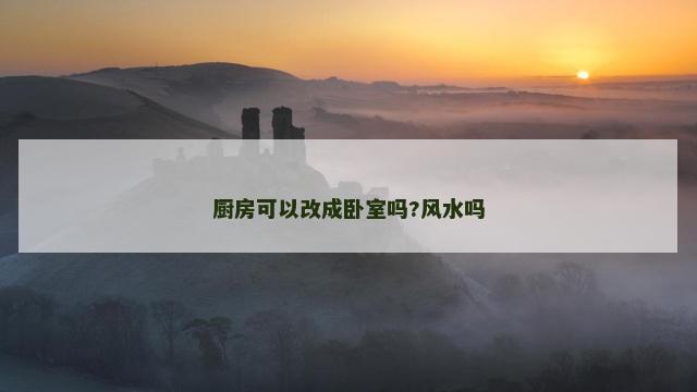 厨房可以改成卧室吗?风水吗