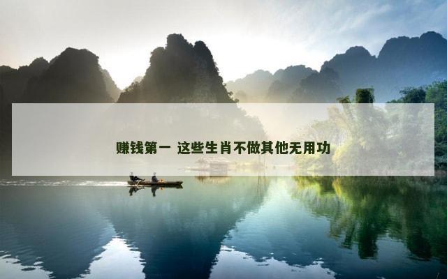 赚钱第一 这些生肖不做其他无用功