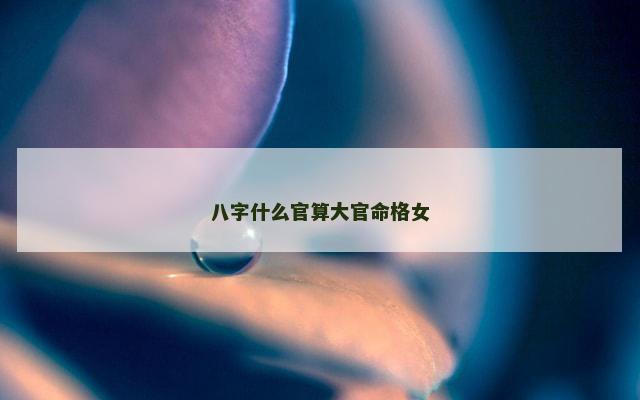 八字什么官算大官命格女