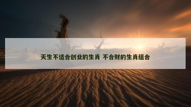 天生不适合创业的生肖 不合财的生肖组合