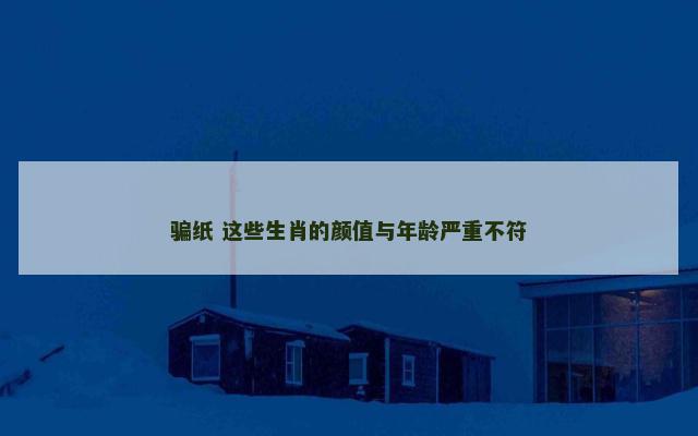 骗纸 这些生肖的颜值与年龄严重不符