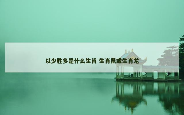 以少胜多是什么生肖 生肖鼠或生肖龙