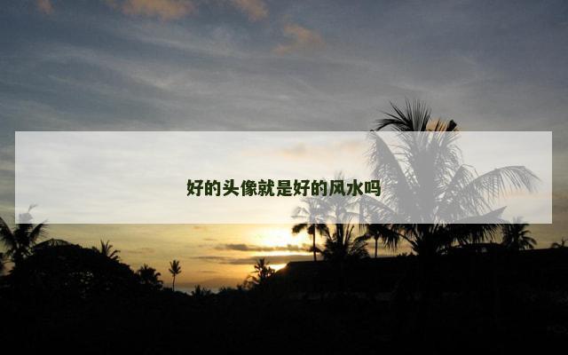 好的头像就是好的风水吗