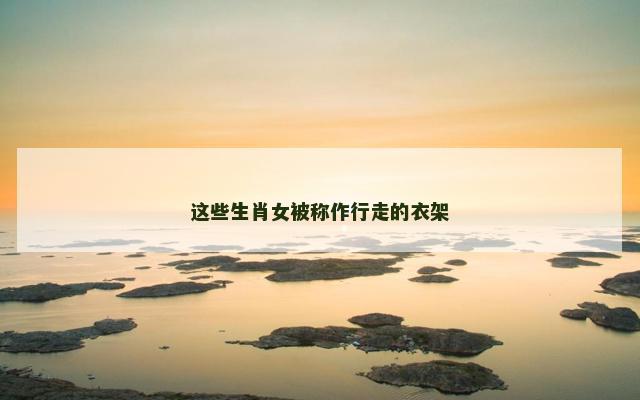 这些生肖女被称作行走的衣架