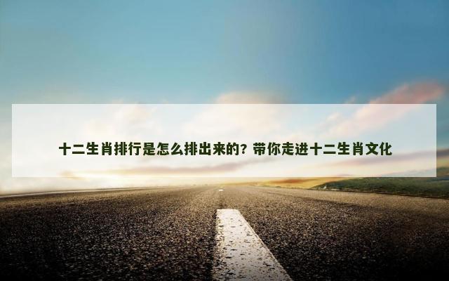 十二生肖排行是怎么排出来的? 带你走进十二生肖文化