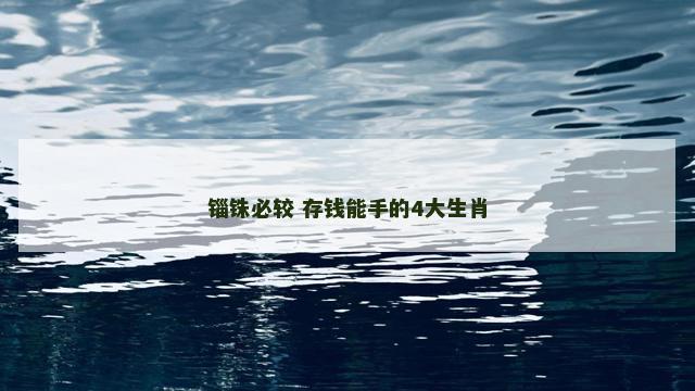 锱铢必较 存钱能手的4大生肖