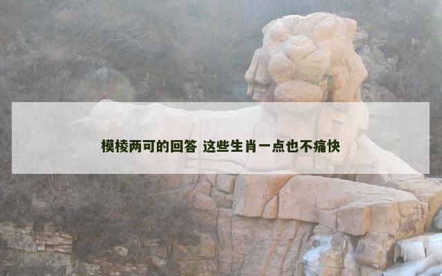 模棱两可的回答 这些生肖一点也不痛快