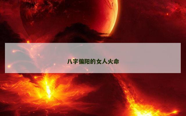 八字偏阳的女人火命
