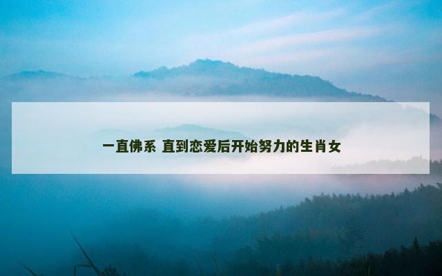 一直佛系 直到恋爱后开始努力的生肖女