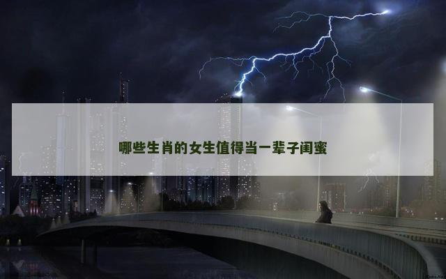 哪些生肖的女生值得当一辈子闺蜜