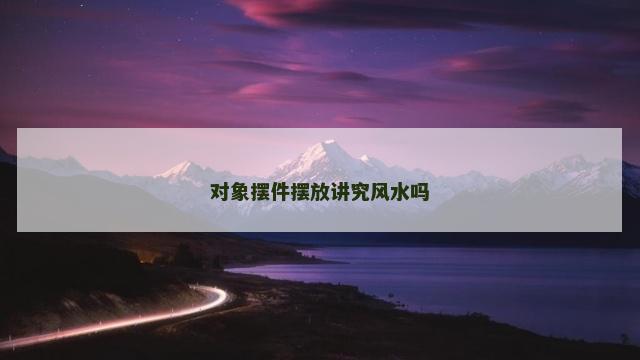 对象摆件摆放讲究风水吗
