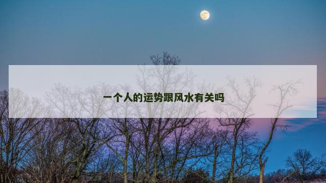 一个人的运势跟风水有关吗