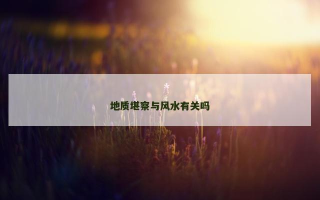 地质堪察与风水有关吗