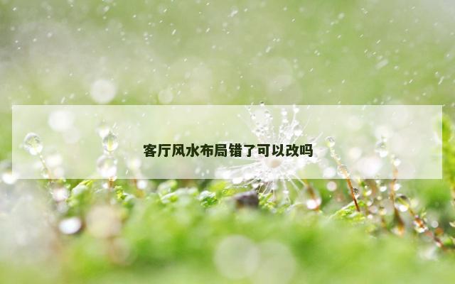 客厅风水布局错了可以改吗