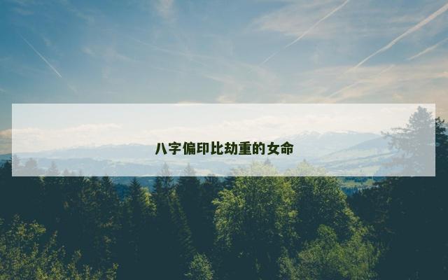 八字偏印比劫重的女命