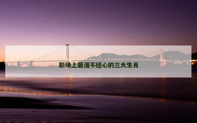 职场上最漫不经心的三大生肖