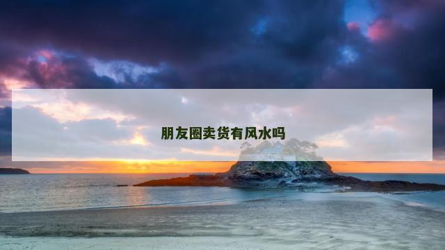 朋友圈卖货有风水吗