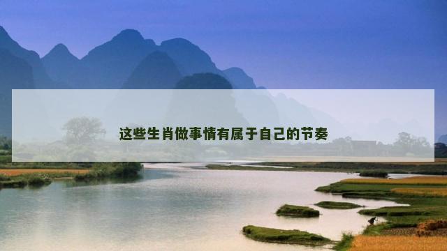 这些生肖做事情有属于自己的节奏