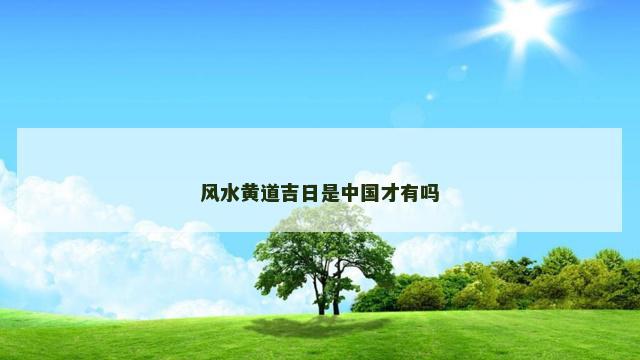 风水黄道吉日是中国才有吗