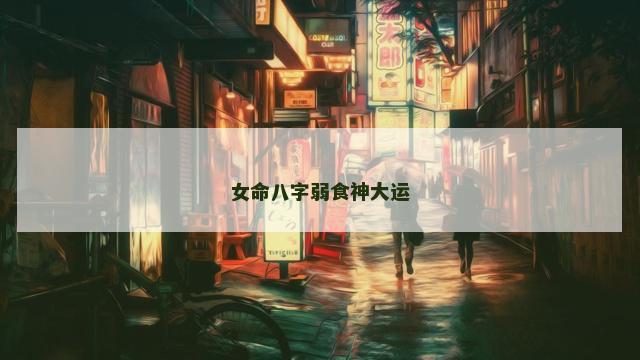 女命八字弱食神大运