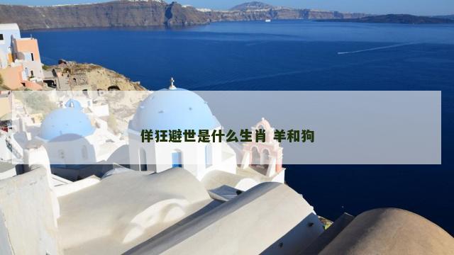 佯狂避世是什么生肖 羊和狗