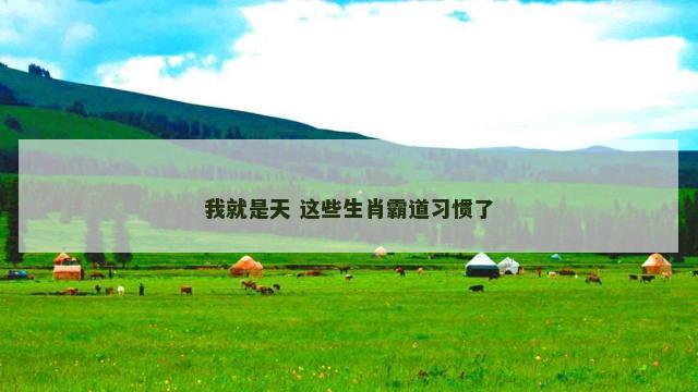 我就是天 这些生肖霸道习惯了