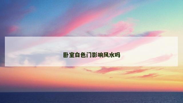 卧室白色门影响风水吗