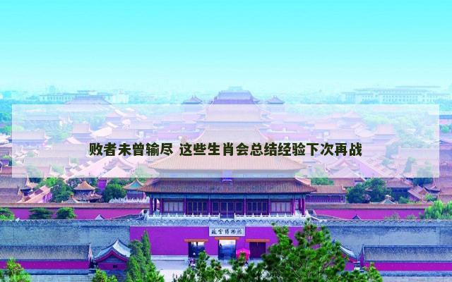 败者未曾输尽 这些生肖会总结经验下次再战