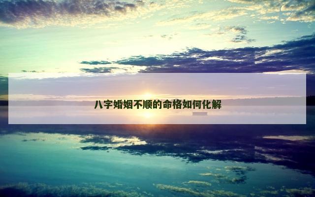 八字婚姻不顺的命格如何化解