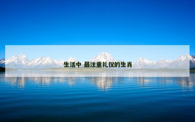 生活中 最注重礼仪的生肖