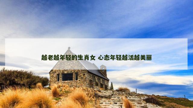越老越年轻的生肖女 心态年轻越活越美丽