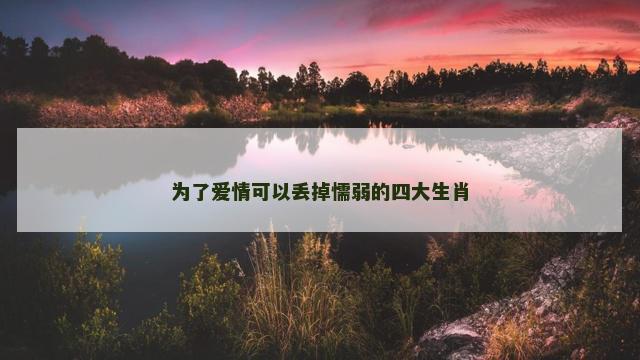 为了爱情可以丢掉懦弱的四大生肖