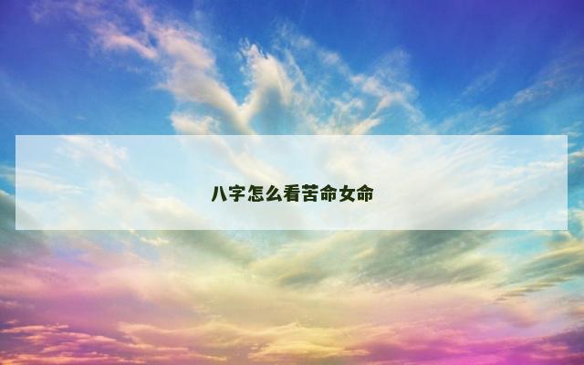八字怎么看苦命女命