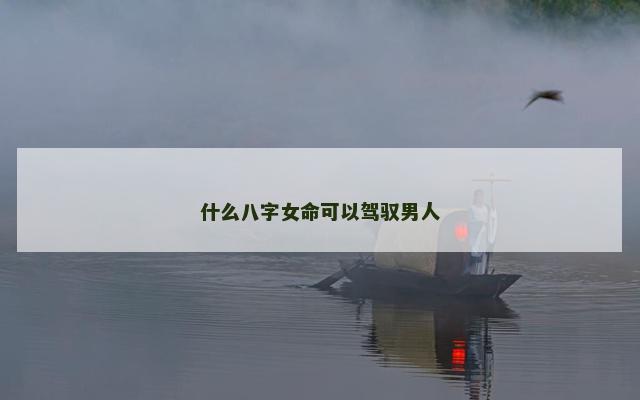 什么八字女命可以驾驭男人