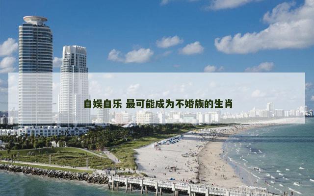 自娱自乐 最可能成为不婚族的生肖