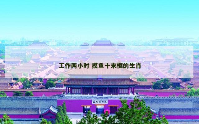 工作两小时 摸鱼十来框的生肖