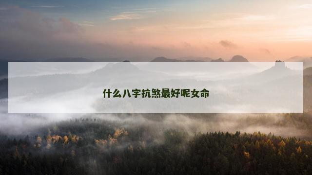 什么八字抗煞最好呢女命