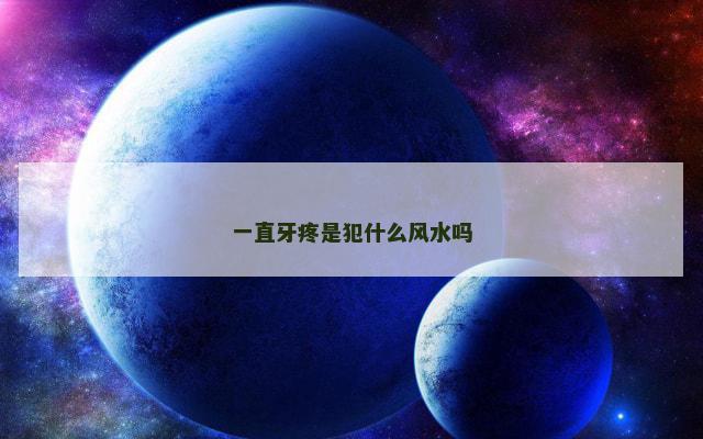 一直牙疼是犯什么风水吗