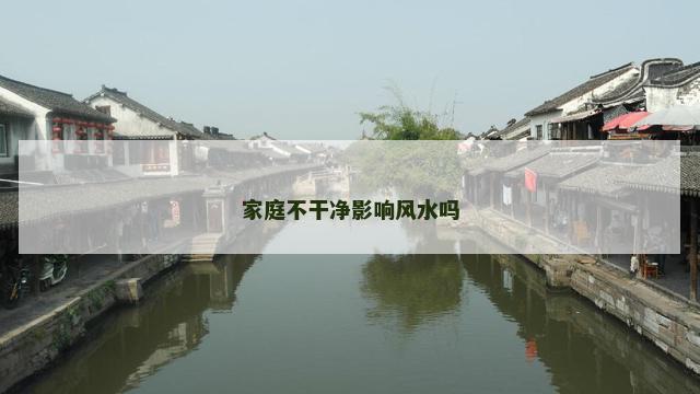 家庭不干净影响风水吗