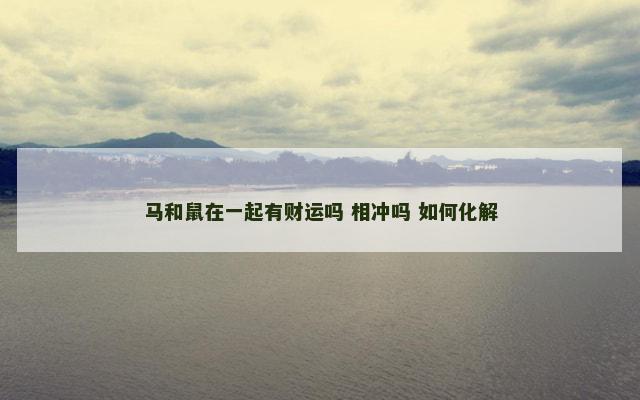 马和鼠在一起有财运吗 相冲吗 如何化解