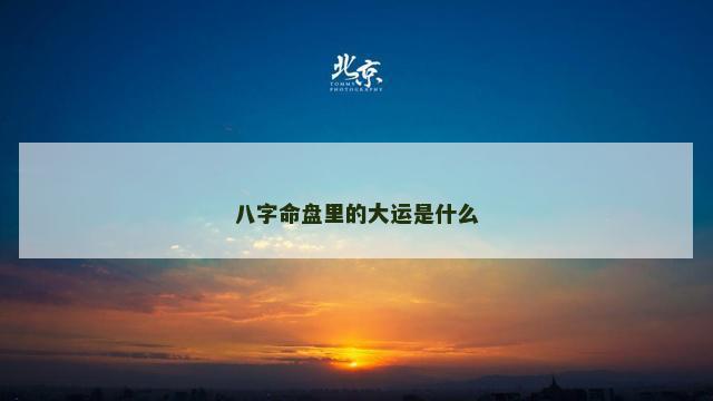八字命盘里的大运是什么
