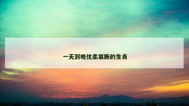 一天到晚优柔寡断的生肖