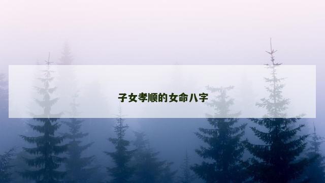 子女孝顺的女命八字