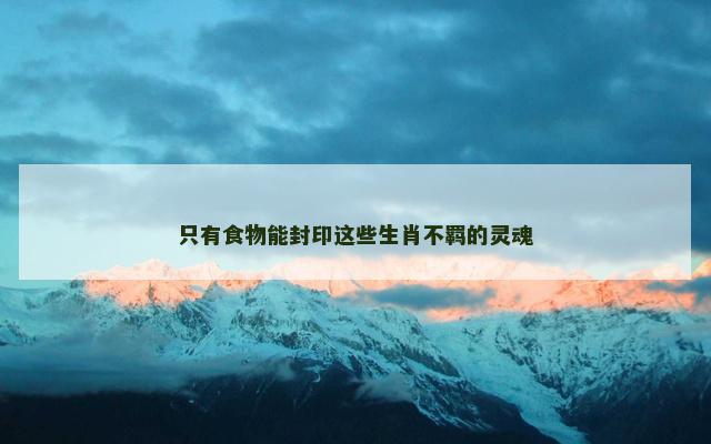 只有食物能封印这些生肖不羁的灵魂