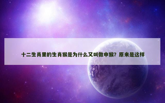 十二生肖里的生肖猴是为什么又叫做申猴？原来是这样