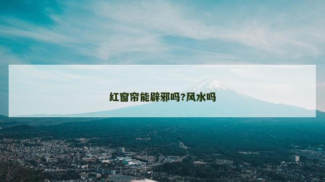 红窗帘能辟邪吗?风水吗