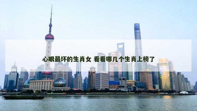 心眼最坏的生肖女 看看哪几个生肖上榜了