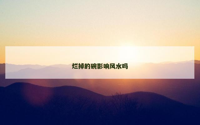 烂掉的碗影响风水吗