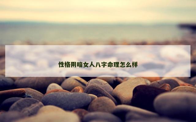性格阴暗女人八字命理怎么样