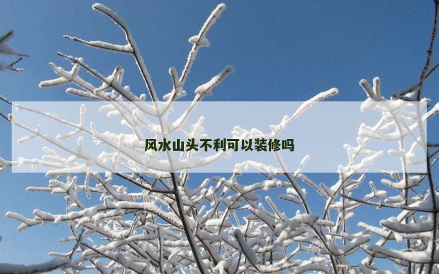 风水山头不利可以装修吗